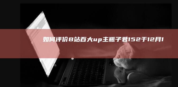 如何评价B站百大up主瓶子君152于12月1日质疑米哈游涉嫌违法领域？